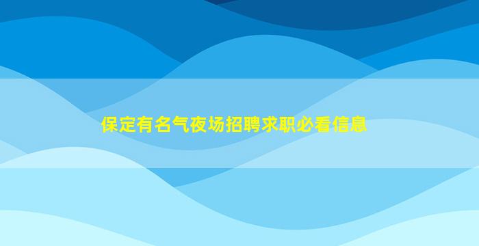 保定有名气夜场招聘求职必看信息